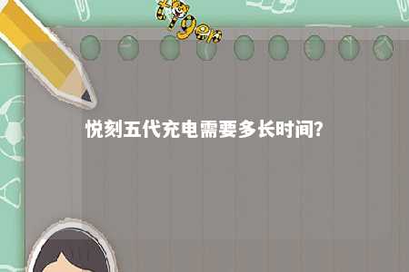 悦刻五代充电需要多长时间
？ 